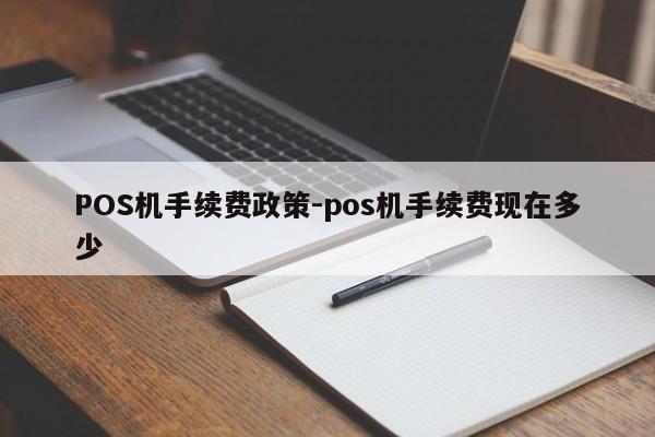 博尔塔拉POS机手续费政策-pos机手续费现在多少